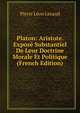 Platon: Aristote. Expose Substantiel De Leur Doctrine Morale Et Politique (French Edition), Pierre Leon Lezaud 