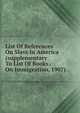 List Of References On Slavs In America (supplementary To List Of Books . On Immigration, 1907), 