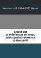 Select list of references on wool, with special reference to the tariff, Herman H. B. 1864-1937 Meyer 