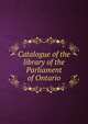 Catalogue of the library of the Parliament of Ontario, 