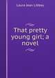 That pretty young girl; a novel, Laura Jean Libbey 
