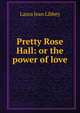 Pretty Rose Hall: or the power of love, Laura Jean Libbey 