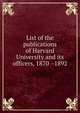 List of the publications of Harvard University and its officers, 1870 -1892, 