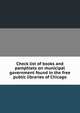 Check list of books and pamphlets on municipal government found in the free public libraries of Chicago, 