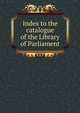 Index to the catalogue of the Library of Parliament, 