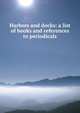 Harbors and docks: a list of books and references to periodicals, 