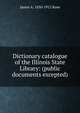 Dictionary catalogue of the Illinois State Library: (public documents excepted), James A. 1850-1912 Rose 