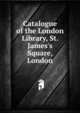 Catalogue of the London Library, St. James's Square, London, 
