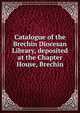 Catalogue of the Brechin Diocesan Library, deposited at the Chapter House, Brechin, 
