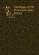 Catalogue of the Wisconsin state library, 