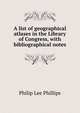 A list of geographical atlases in the Library of Congress, with bibliographical notes, Philip Lee Phillips 