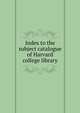 Index to the subject catalogue of Harvard college library, 