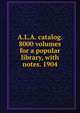 A.L.A. catalog. 8000 volumes for a popular library, with notes. 1904, 