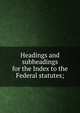 Headings and subheadings for the Index to the Federal statutes;, 
