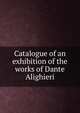 Catalogue of an exhibition of the works of Dante Alighieri, 
