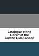 Catalogue of the Library of the Carlton Club, London, 