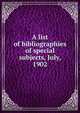 A list of bibliographies of special subjects, July, 1902, 