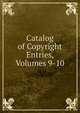 Catalog of Copyright Entries, Volumes 9-10, 