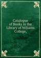 Catalogue of Books in the Library of Wiliams College,., 