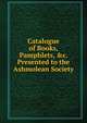 Catalogue of Books, Pamphlets, &c. Presented to the Ashmolean Society, 