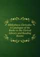 Bibliotheca Clericalis: A Catalogue of the Books in the Clerical Library and Reading Rooms, 