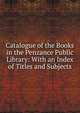 Catalogue of the Books in the Penzance Public Library: With an Index of Titles and Subjects, 