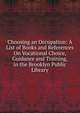 Choosing an Occupation: A List of Books and References On Vocational Choice, Guidance and Training, in the Brooklyn Public Library, 