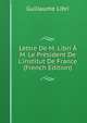 Lettre De M. Libri ? M. Le Pr?sident De L'institut De France (French Edition), Guillaume Libri 