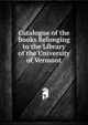 Catalogue of the Books Belonging to the Library of the University of Vermont, 