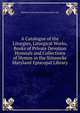 A Catalogue of the Liturgies, Liturgical Works, Books of Private Devotion Hymnals and Collections of Hymns in the Stinnecke Maryland Episcopal Library, Baltimore Stinnecke Maryland Episc Libr 