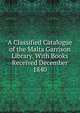 A Classified Catalogue of the Malta Garrison Library. With Books Received December 1840, 
