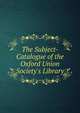 The Subject-Catalogue of the Oxford Union Society's Library, 
