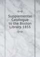 Supplemental Catalogue to the Boston Library. 1855, 