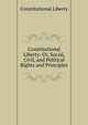 Constitutional Liberty: Or, Social, Civil, and Political Rights and Principles, Constitutional Liberty 