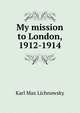 My mission to London, 1912-1914, Karl Max Lichnowsky 