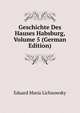 Geschichte Des Hauses Habsburg, Volume 5 (German Edition), Eduard Maria Lichnowsky 