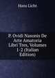 P. Ovidi Nasonis De Arte Amatoria Libri Tres, Volumes 1-2 (Italian Edition), Hans Licht 