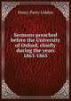 Sermons preached before the University of Oxford, chiefly during the years 1863-1865, Henry Parry Liddon 