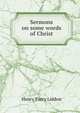 Sermons on some words of Christ, Henry Parry Liddon 