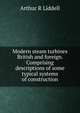 Modern steam turbines British and foreign. Comprising descriptions of some typical systems of construction, Arthur R Liddell 