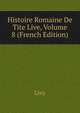 Histoire Romaine De Tite Live, Volume 8 (French Edition), Livy 