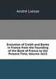 Evolution of Credit and Banks in France from the Founding of the Bank of France to the Present Time, Volume 5623, Andre Liesse 