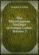 The Miscellaneous Writings of Francis Lieber, Volume 2, Francis Lieber 
