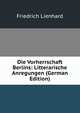 Die Vorherrschaft Berlins: Litterarische Anregungen (German Edition), Friedrich Lienhard 