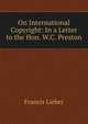 On International Copyright: In a Letter to the Hon. W.C. Preston, Francis Lieber 