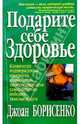 Подарите себе здоровье. Клинически подтвержденная программа, позволившая тысячам пациентов самостоятельно победить тяжелые недуги, Борисенко Джоан З. 