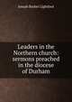 Leaders in the Northern church: sermons preached in the diocese of Durham, Joseph Barber Lightfoot 