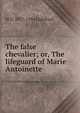 The false chevalier; or, The lifeguard of Marie Antoinette, W D. 1857-1954 Lighthall 