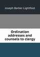 Ordination addresses and counsels to clergy, Joseph Barber Lightfoot 