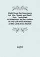 Light from the Sanctuary for 'the Cloudy and Dark Day: ' Inscribed to Mourners. by the Author of 'the Life and Ministry of the Lord Jesus Christ'., Light 